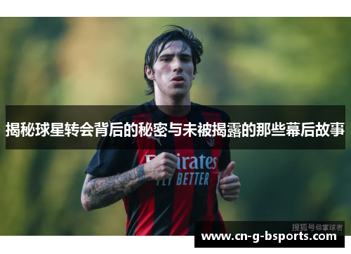 揭秘球星转会背后的秘密与未被揭露的那些幕后故事 揭秘球星转会背后的秘密与未被揭露的那些幕后故事