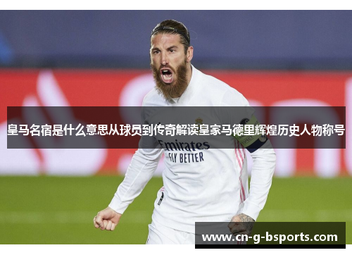 皇马名宿是什么意思从球员到传奇解读皇家马德里辉煌历史人物称号 皇马名宿是什么意思从球员到传奇解读皇家马德里辉煌历史人物称号