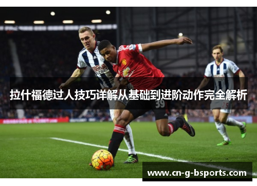 拉什福德过人技巧详解从基础到进阶动作完全解析