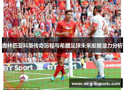 奥林匹亚科斯传奇历程与希腊足球未来发展潜力分析