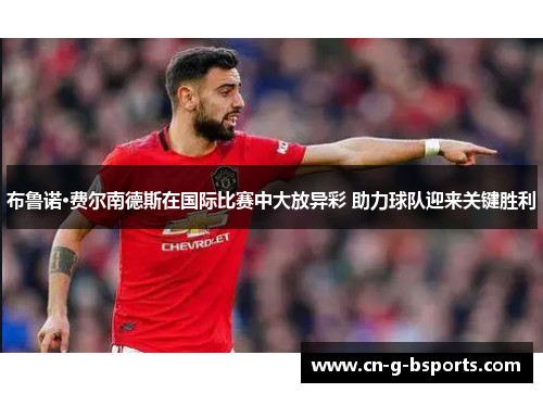 布鲁诺·费尔南德斯在国际比赛中大放异彩 助力球队迎来关键胜利 布鲁诺·费尔南德斯在国际比赛中大放异彩 助力球队迎来关键胜利