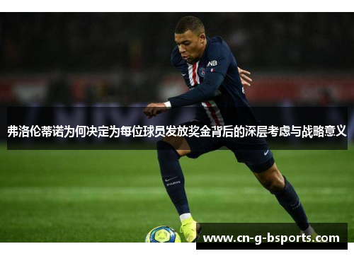 弗洛伦蒂诺为何决定为每位球员发放奖金背后的深层考虑与战略意义 弗洛伦蒂诺为何决定为每位球员发放奖金背后的深层考虑与战略意义