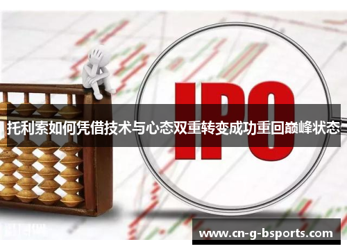 托利索如何凭借技术与心态双重转变成功重回巅峰状态 托利索如何凭借技术与心态双重转变成功重回巅峰状态