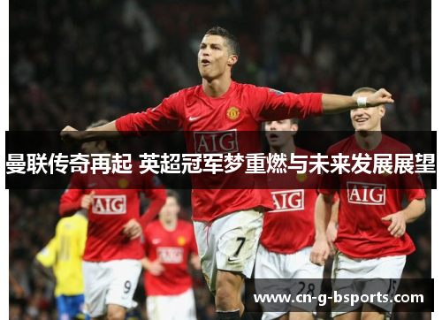 曼联传奇再起 英超冠军梦重燃与未来发展展望