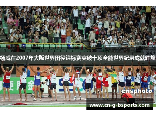 杨威在2007年大阪世界田径锦标赛突破十项全能世界纪录成就辉煌