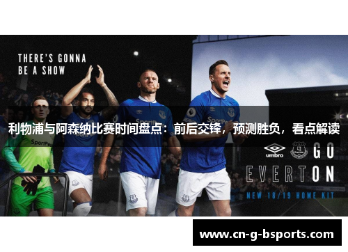 利物浦与阿森纳比赛时间盘点:前后交锋,预测胜负,看点解读 利物浦与阿森纳比赛时间盘点:前后交锋,预测胜负,看点解读