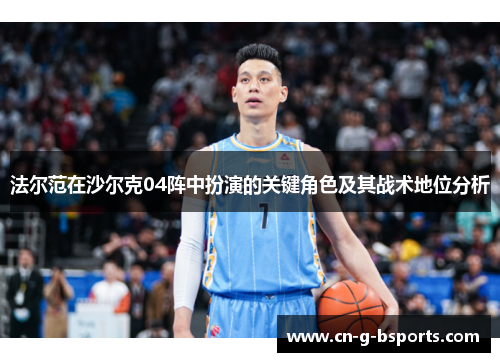 法尔范在沙尔克04阵中扮演的关键角色及其战术地位分析 法尔范在沙尔克04阵中扮演的关键角色及其战术地位分析