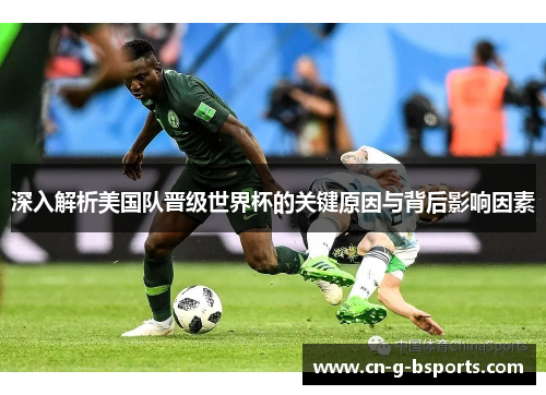 深入解析美国队晋级世界杯的关键原因与背后影响因素 深入解析美国队晋级世界杯的关键原因与背后影响因素