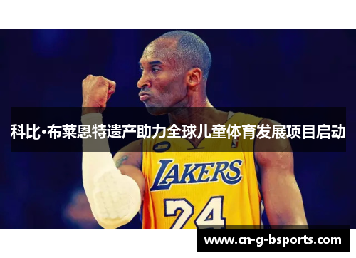 科比·布莱恩特遗产助力全球儿童体育发展项目启动 科比·布莱恩特遗产助力全球儿童体育发展项目启动