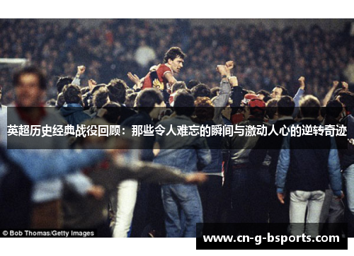 英超历史经典战役回顾:那些令人难忘的瞬间与激动人心的逆转奇迹 英超历史经典战役回顾:那些令人难忘的瞬间与激动人心的逆转奇迹