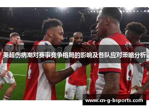 英超伤病潮对赛事竞争格局的影响及各队应对策略分析 英超伤病潮对赛事竞争格局的影响及各队应对策略分析