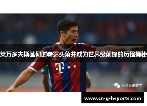 莱万多夫斯基何时崭露头角并成为世界级前锋的历程揭秘