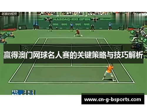 赢得澳门网球名人赛的关键策略与技巧解析 赢得澳门网球名人赛的关键策略与技巧解析