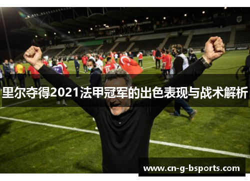 里尔夺得2021法甲冠军的出色表现与战术解析