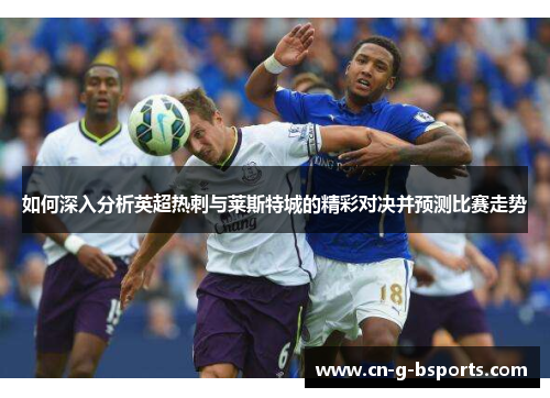 如何深入分析英超热刺与莱斯特城的精彩对决并预测比赛走势