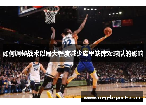 如何调整战术以最大程度减少库里缺席对球队的影响