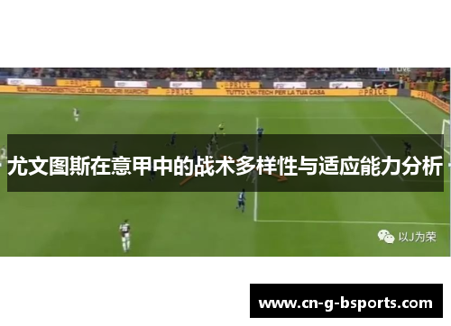 尤文图斯在意甲中的战术多样性与适应能力分析 尤文图斯在意甲中的战术多样性与适应能力分析