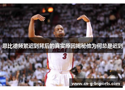 恩比德频繁迟到背后的真实原因揭秘他为何总是迟到