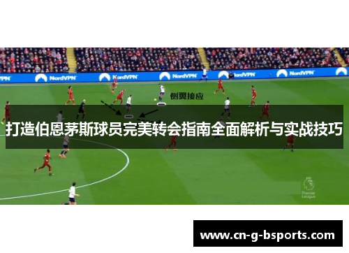 打造伯恩茅斯球员完美转会指南全面解析与实战技巧