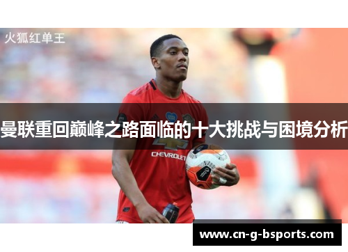 曼联重回巅峰之路面临的十大挑战与困境分析 曼联重回巅峰之路面临的十大挑战与困境分析