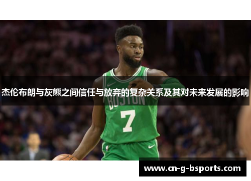 杰伦布朗与灰熊之间信任与放弃的复杂关系及其对未来发展的影响