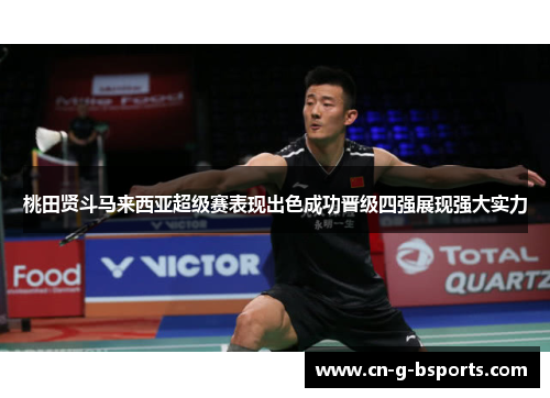 桃田贤斗马来西亚超级赛表现出色成功晋级四强展现强大实力