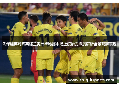 久保建英对阵英格兰美洲杯比赛中场上统治力深度解析全景观察表现