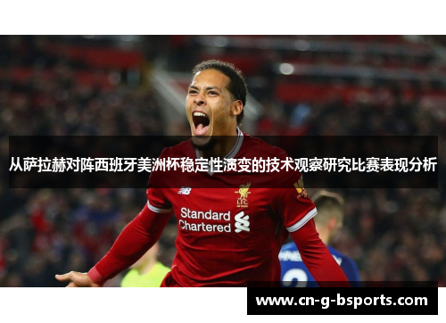从萨拉赫对阵西班牙美洲杯稳定性演变的技术观察研究比赛表现分析 从萨拉赫对阵西班牙美洲杯稳定性演变的技术观察研究比赛表现分析