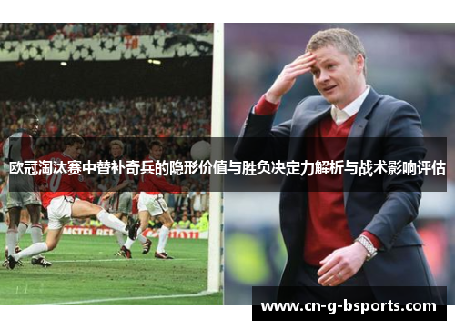 欧冠淘汰赛中替补奇兵的隐形价值与胜负决定力解析与战术影响评估