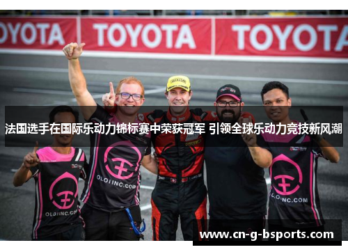 法国选手在国际乐动力锦标赛中荣获冠军 引领全球乐动力竞技新风潮