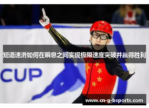 短道速滑如何在瞬息之间实现极限速度突破并赢得胜利
