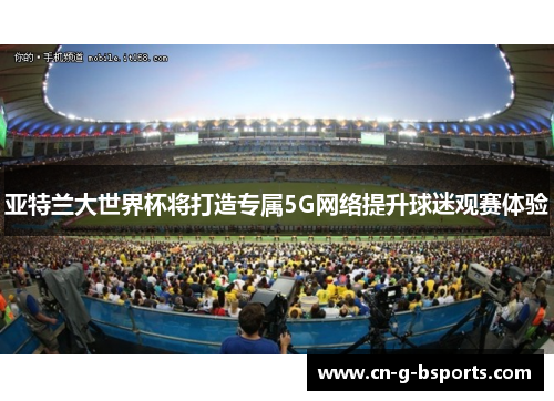 亚特兰大世界杯将打造专属5G网络提升球迷观赛体验