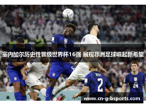 塞内加尔历史性晋级世界杯16强 展现非洲足球崛起新希望
