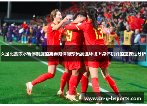 女足比赛饮水暂停制度的完善对保障球员高温环境下身体机能的重要性分析