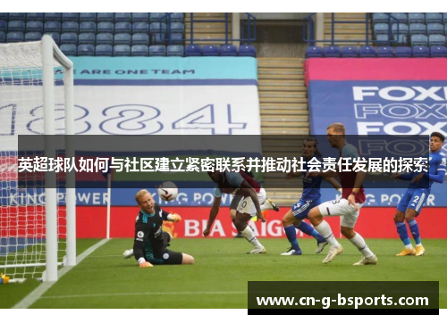 英超球队如何与社区建立紧密联系并推动社会责任发展的探索