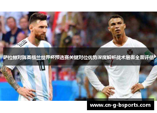 萨拉赫对阵英格兰世界杯预选赛关键对位优势深度解析战术层面全面评估