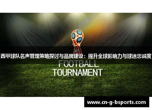 西甲球队名声管理策略探讨与品牌建设：提升全球影响力与球迷忠诚度